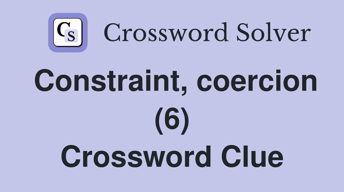 Constraint, coercion (6) Crossword Clue Answers Crossword Solver